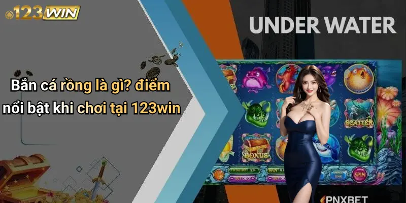 Bắn cá rồng là gì? điểm nổi bật khi chơi tại 123win