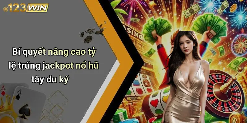 Bí quyết nâng cao tỷ lệ trúng jackpot nổ hũ tây du ký