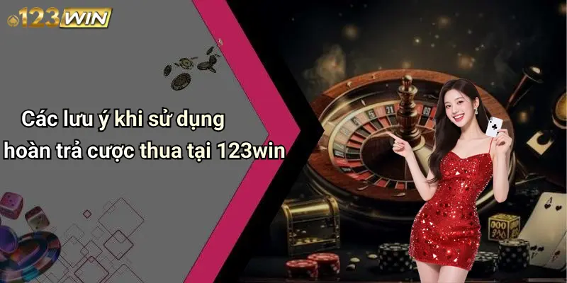 Các lưu ý khi sử dụng hoàn trả cược thua tại 123win