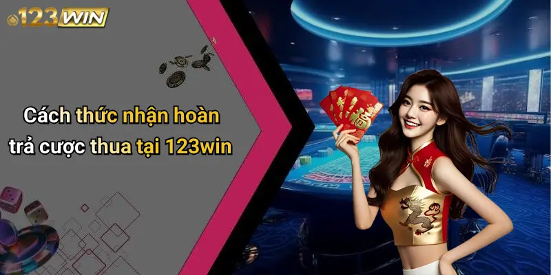 Cách thức nhận hoàn trả cược thua tại 123win