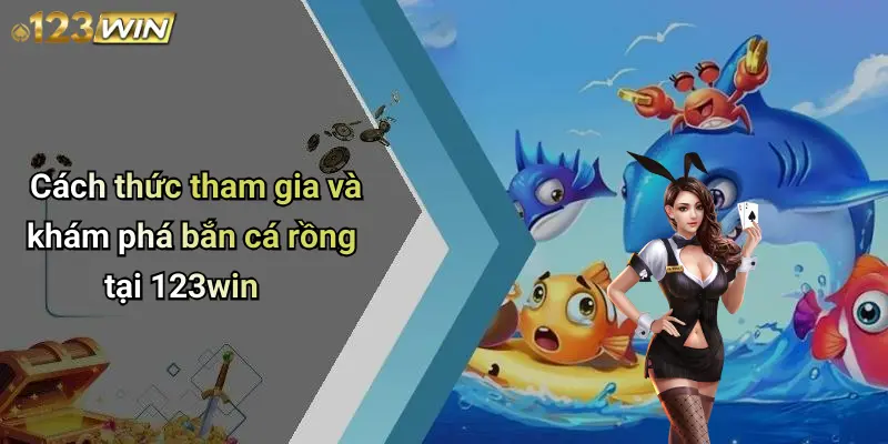Cách thức tham gia và khám phá bắn cá rồng tại 123win