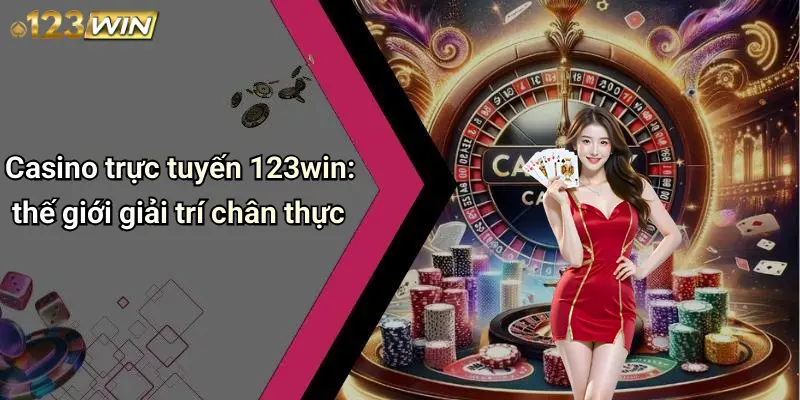 Casino trực tuyến 123win: thế giới giải trí chân thực