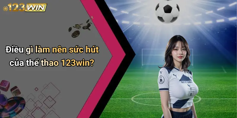 Điều gì làm nên sức hút của thể thao 123win?