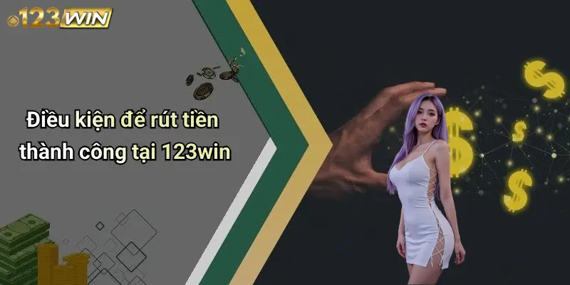 Điều kiện để rút tiền thành công tại 123win
