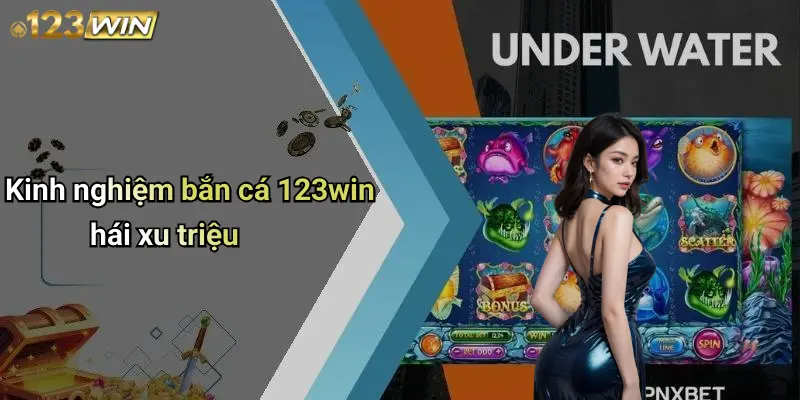 Kinh nghiệm bắn cá 123win hái xu triệu