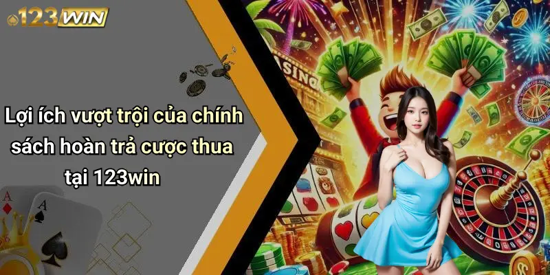 Lợi ích vượt trội của chính sách hoàn trả cược thua tại 123win