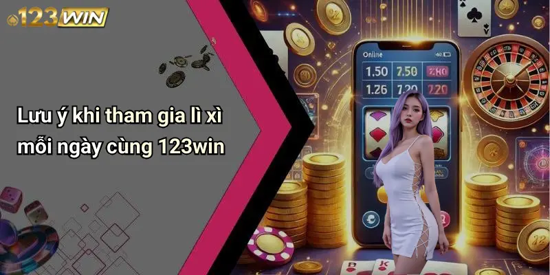 Lưu ý khi tham gia lì xì mỗi ngày cùng 123win