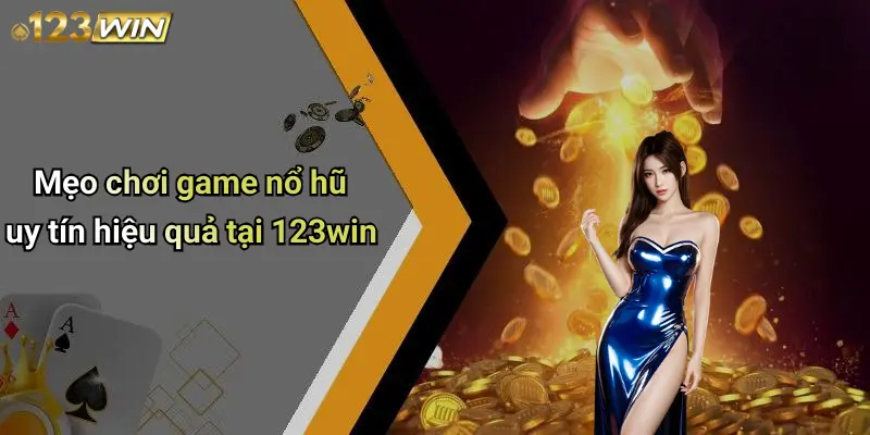Mẹo chơi game nổ hũ uy tín hiệu quả tại 123win