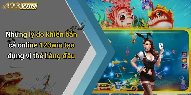 Những lý do khiến bắn cá online 123win tạo dựng vị thế hàng đầu