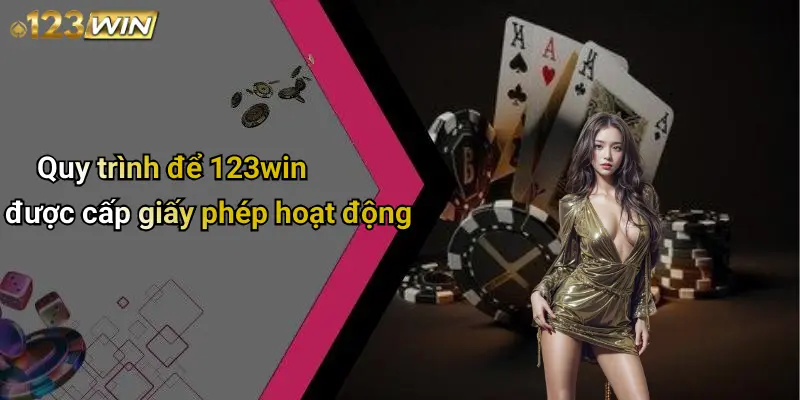 Quy trình để 123win được cấp giấy phép hoạt động