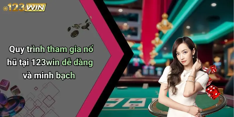 Quy trình tham gia nổ hũ tại 123win dễ dàng và minh bạch