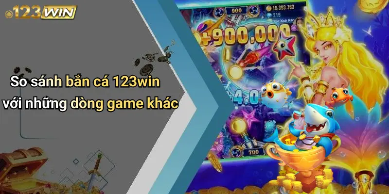 So sánh bắn cá 123win với những dòng game khác