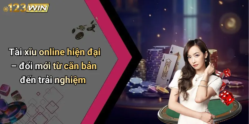 Tài xĩu online hiện đại – đổi mới từ căn bản đến trải nghiệm
