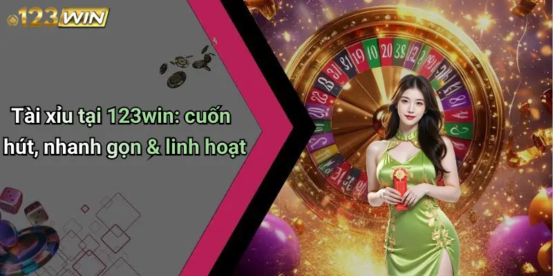 Tài xỉu tại 123win: cuốn hút, nhanh gọn & linh hoạt