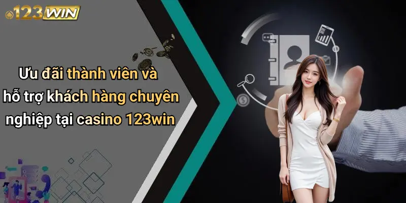 Ưu đãi thành viên và hỗ trợ khách hàng chuyên nghiệp tại casino 123win