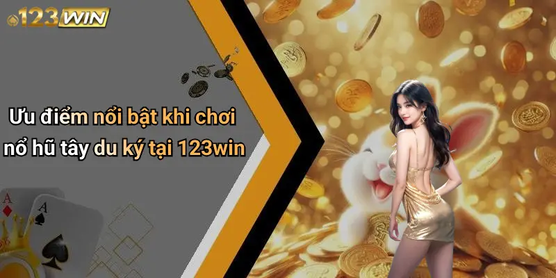 Ưu điểm nổi bật khi chơi nổ hũ tây du ký tại 123win