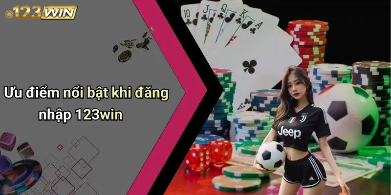 Ưu điểm nổi bật khi đăng nhập 123win