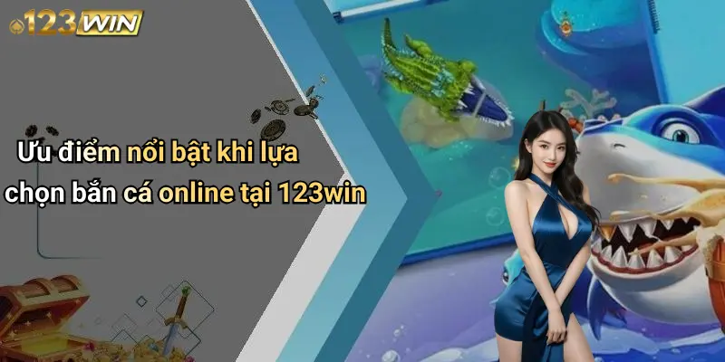 Ưu điểm nổi bật khi lựa chọn bắn cá online tại 123win