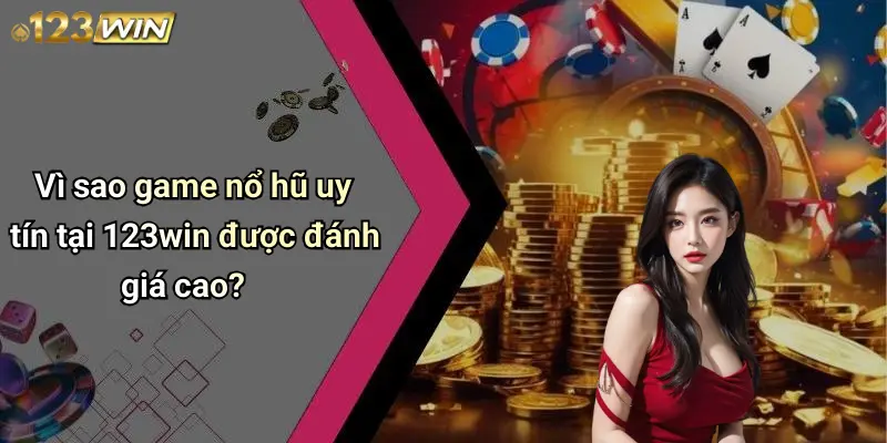 Vì sao game nổ hũ uy tín tại 123win được đánh giá cao?