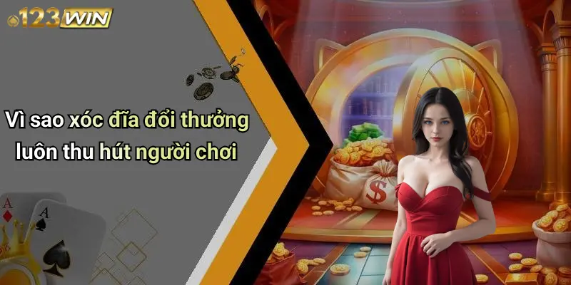 Vì sao xóc đĩa đổi thưởng luôn thu hút người chơi