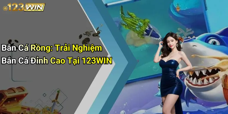 Bắn Cá Rồng: Trải Nghiệm Bắn Cá Đỉnh Cao Tại 123WIN