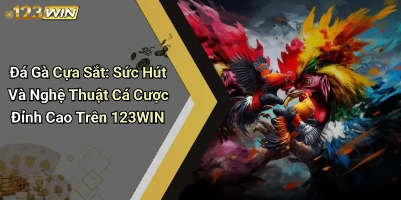 Đá Gà Cựa Sắt: Sức Hút Và Nghệ Thuật Cá Cược Đỉnh Cao Trên 123WIN