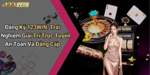 Đăng Ký 123WIN: Trải Nghiệm Giải Trí Trực Tuyến An Toàn Và Đẳng Cấp