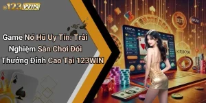 Game Nổ Hũ Uy Tín: Trải Nghiệm Sân Chơi Đổi Thưởng Đỉnh Cao Tại 123WIN