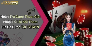 Hoàn Trả Cược Thua: Giải Pháp Tối Ưu Khi Tham Gia Cá Cược Tại 123WIN